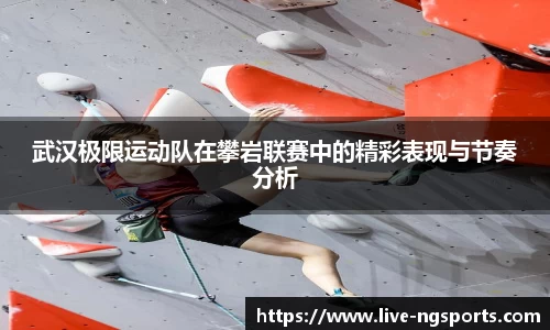 武汉极限运动队在攀岩联赛中的精彩表现与节奏分析